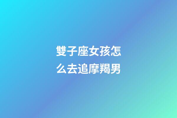 雙子座女孩怎么去追摩羯男-第1張-星座運勢-玄機派