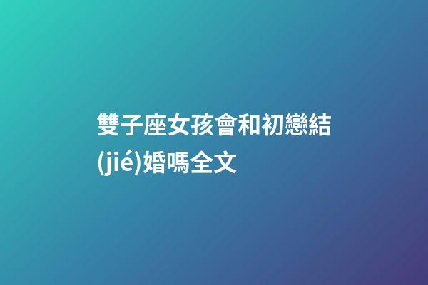 雙子座女孩會和初戀結(jié)婚嗎全文-第1張-星座運勢-玄機派
