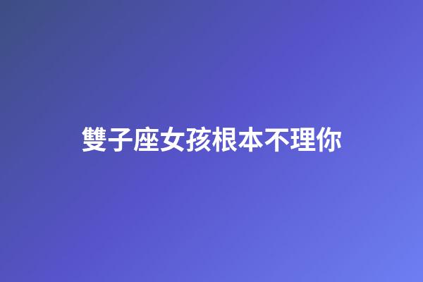 雙子座女孩根本不理你-第1張-星座運勢-玄機派