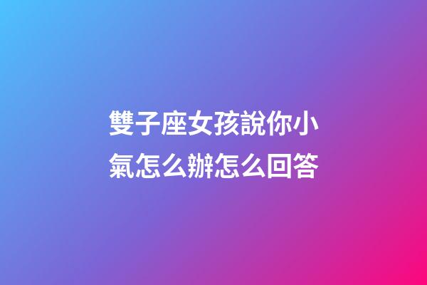 雙子座女孩說你小氣怎么辦怎么回答-第1張-星座運勢-玄機派