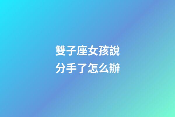 雙子座女孩說分手了怎么辦-第1張-星座運勢-玄機派