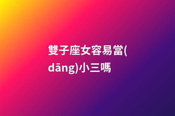 雙子座女容易當(dāng)小三嗎-第1張-星座運(yùn)勢(shì)-玄機(jī)派