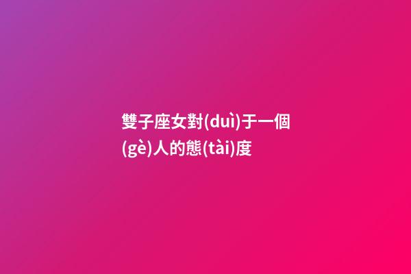 雙子座女對(duì)于一個(gè)人的態(tài)度-第1張-星座運(yùn)勢(shì)-玄機(jī)派