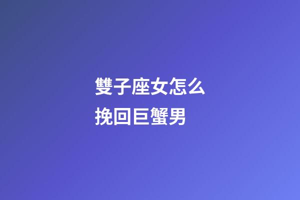 雙子座女怎么挽回巨蟹男-第1張-星座運勢-玄機派