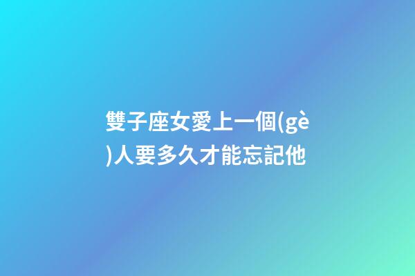 雙子座女愛上一個(gè)人要多久才能忘記他-第1張-星座運(yùn)勢-玄機(jī)派