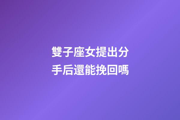 雙子座女提出分手后還能挽回嗎-第1張-星座運勢-玄機派