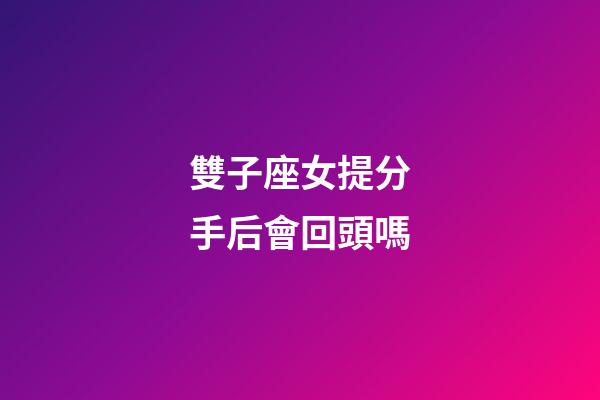 雙子座女提分手后會回頭嗎-第1張-星座運勢-玄機派