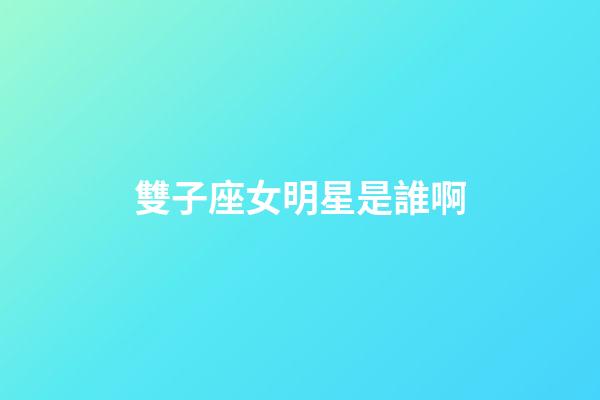 雙子座女明星是誰啊