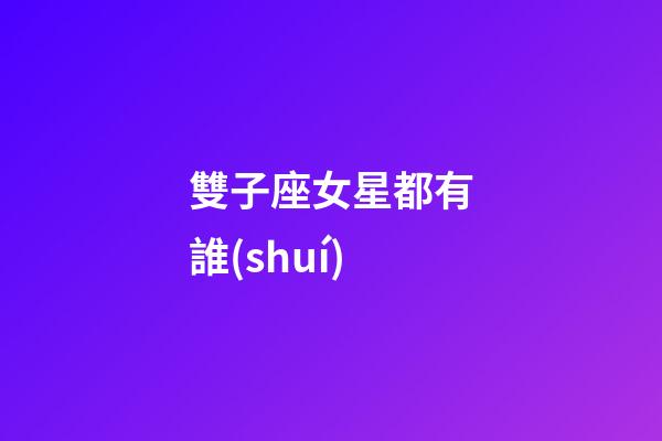 雙子座女星都有誰(shuí)