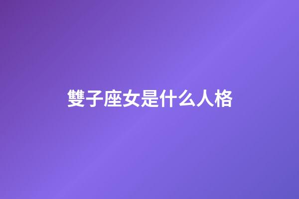 雙子座女是什么人格-第1張-星座運(yùn)勢(shì)-玄機(jī)派