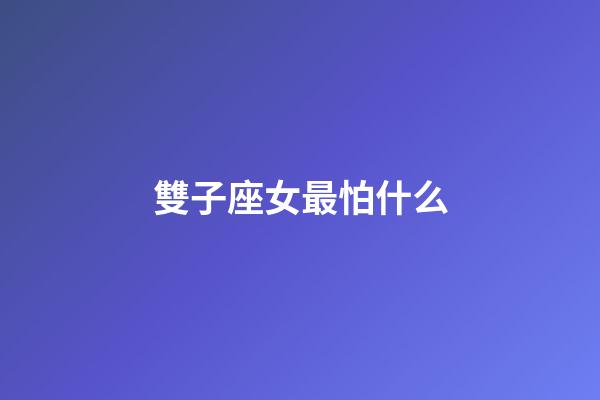雙子座女最怕什么-第1張-星座運勢-玄機派