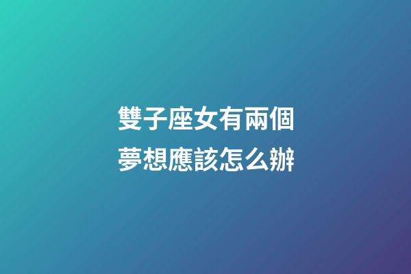 雙子座女有兩個夢想應該怎么辦-第1張-星座運勢-玄機派