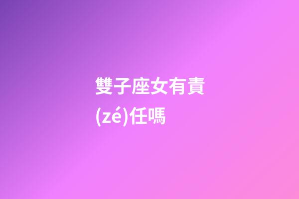 雙子座女有責(zé)任嗎-第1張-星座運勢-玄機(jī)派