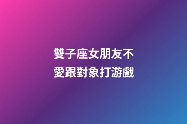 雙子座女朋友不愛跟對象打游戲-第1張-星座運勢-玄機派
