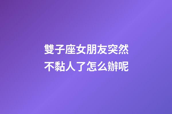 雙子座女朋友突然不黏人了怎么辦呢-第1張-星座運(yùn)勢(shì)-玄機(jī)派