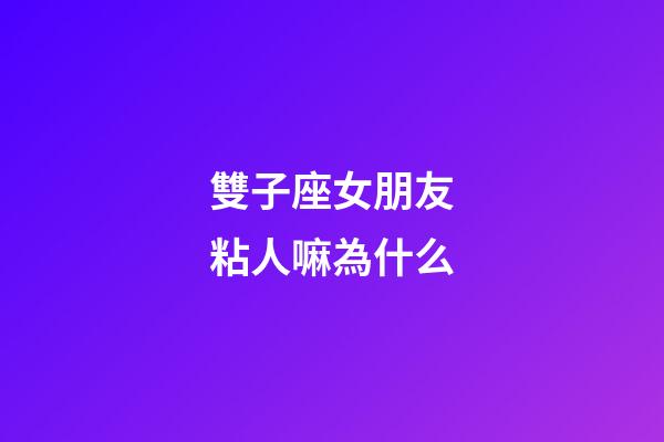 雙子座女朋友粘人嘛為什么-第1張-星座運勢-玄機派