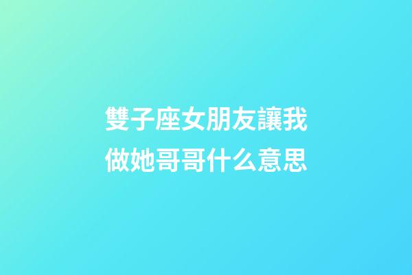 雙子座女朋友讓我做她哥哥什么意思-第1張-星座運(yùn)勢-玄機(jī)派