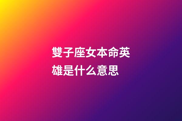 雙子座女本命英雄是什么意思-第1張-星座運勢-玄機派