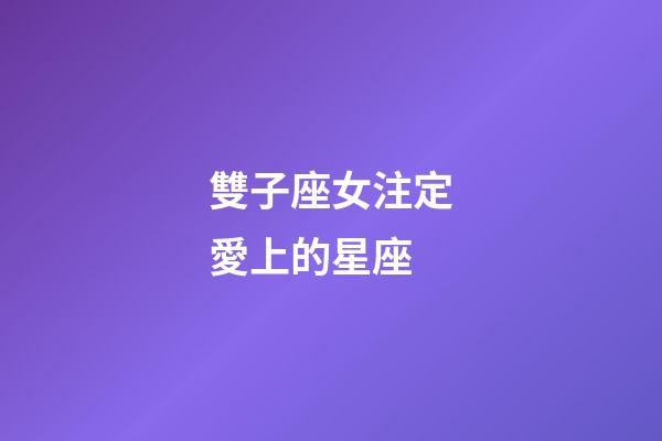 雙子座女注定愛上的星座-第1張-星座運勢-玄機派