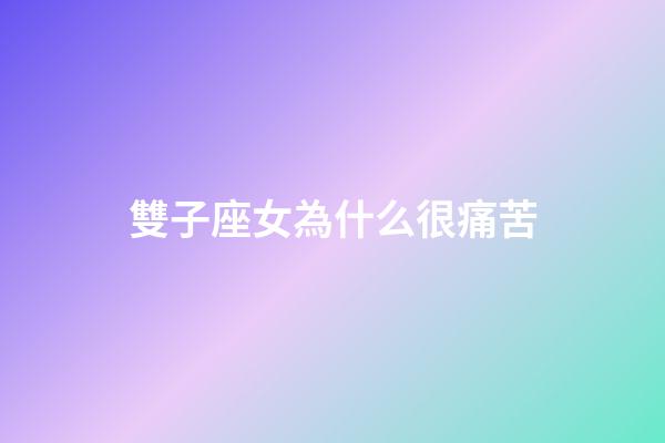 雙子座女為什么很痛苦-第1張-星座運勢-玄機派