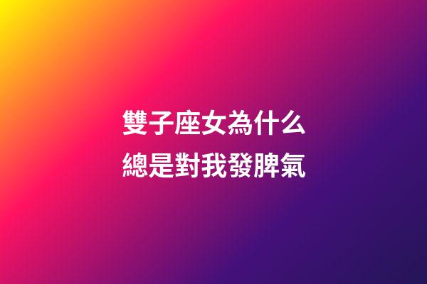 雙子座女為什么總是對我發脾氣-第1張-星座運勢-玄機派