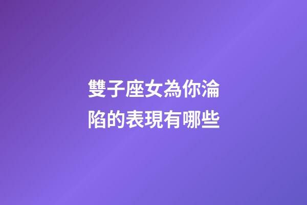 雙子座女為你淪陷的表現有哪些-第1張-星座運勢-玄機派