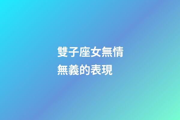 雙子座女無情無義的表現