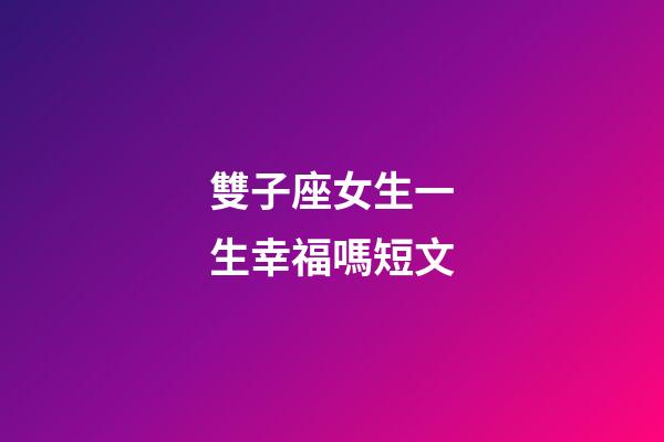 雙子座女生一生幸福嗎短文-第1張-星座運勢-玄機派