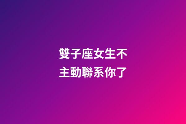 雙子座女生不主動聯系你了-第1張-星座運勢-玄機派