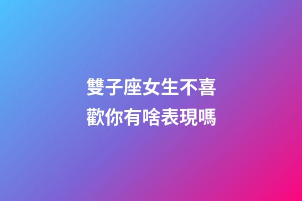 雙子座女生不喜歡你有啥表現嗎-第1張-星座運勢-玄機派