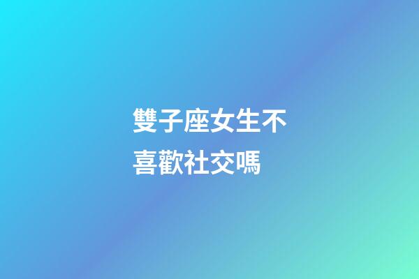 雙子座女生不喜歡社交嗎-第1張-星座運(yùn)勢(shì)-玄機(jī)派