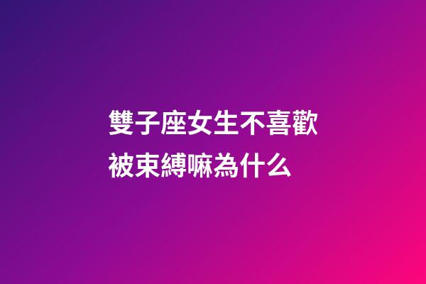 雙子座女生不喜歡被束縛嘛為什么-第1張-星座運勢-玄機派