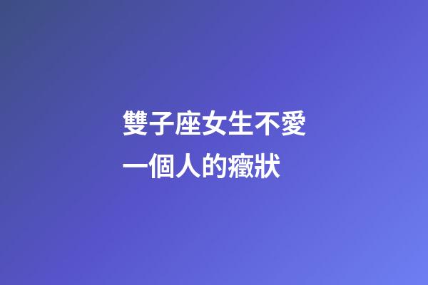 雙子座女生不愛一個人的癥狀-第1張-星座運勢-玄機派