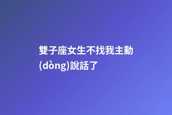 雙子座女生不找我主動(dòng)說話了-第1張-星座運(yùn)勢(shì)-玄機(jī)派