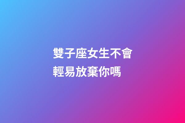 雙子座女生不會輕易放棄你嗎-第1張-星座運勢-玄機派