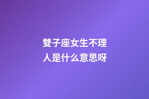 雙子座女生不理人是什么意思呀-第1張-星座運勢-玄機派