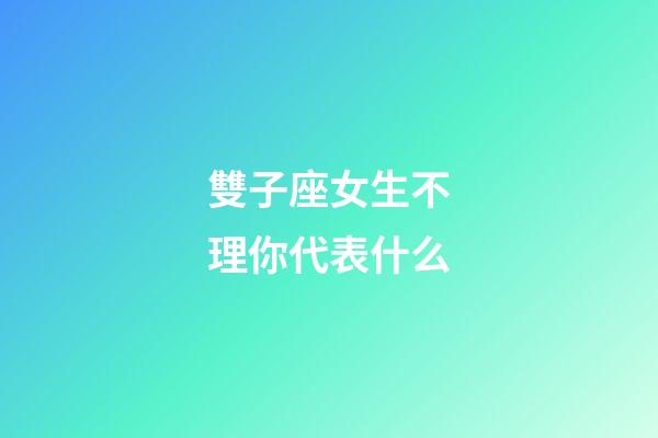 雙子座女生不理你代表什么-第1張-星座運勢-玄機派
