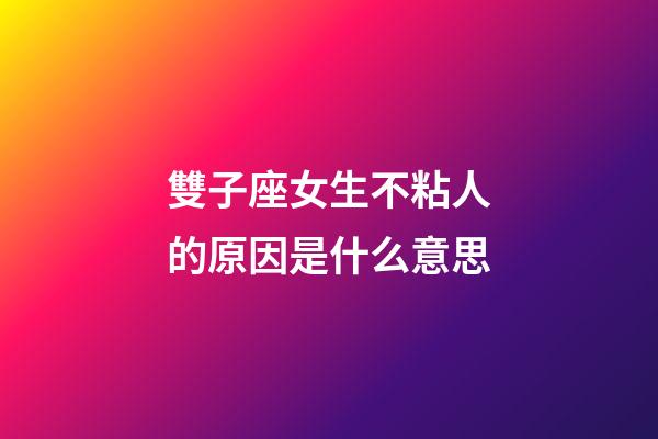 雙子座女生不粘人的原因是什么意思-第1張-星座運勢-玄機派