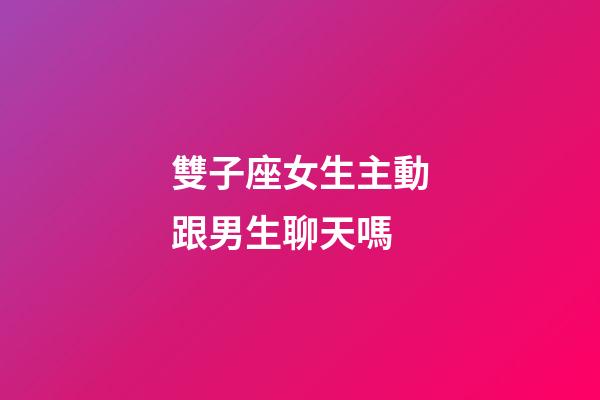 雙子座女生主動跟男生聊天嗎-第1張-星座運勢-玄機派