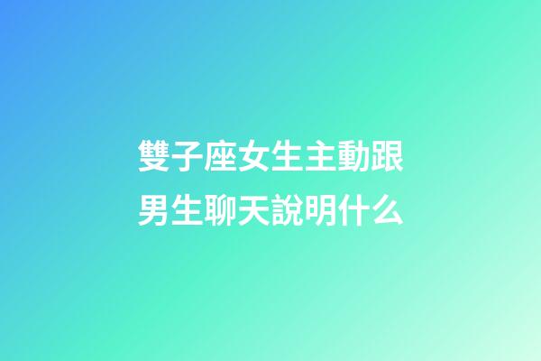 雙子座女生主動跟男生聊天說明什么-第1張-星座運勢-玄機派