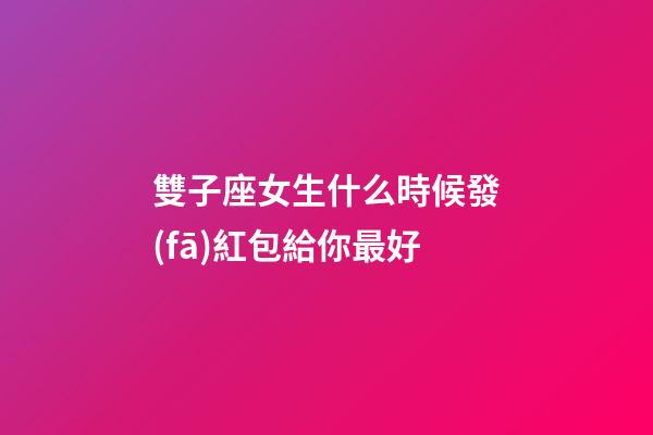 雙子座女生什么時候發(fā)紅包給你最好-第1張-星座運勢-玄機派