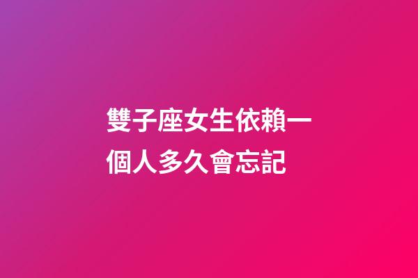 雙子座女生依賴一個人多久會忘記-第1張-星座運勢-玄機派