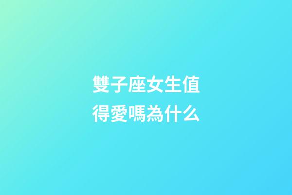 雙子座女生值得愛嗎為什么-第1張-星座運勢-玄機派