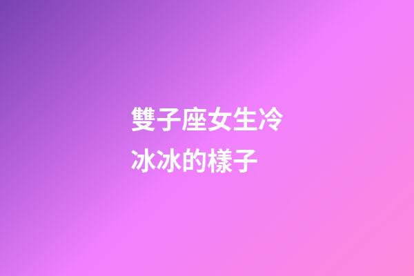 雙子座女生冷冰冰的樣子-第1張-星座運(yùn)勢-玄機(jī)派