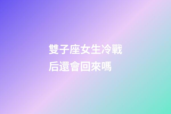 雙子座女生冷戰后還會回來嗎-第1張-星座運勢-玄機派