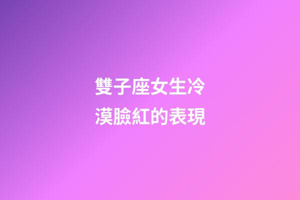 雙子座女生冷漠臉紅的表現-第1張-星座運勢-玄機派