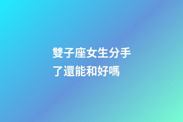 雙子座女生分手了還能和好嗎-第1張-星座運(yùn)勢-玄機(jī)派