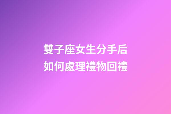 雙子座女生分手后如何處理禮物回禮-第1張-星座運(yùn)勢-玄機(jī)派