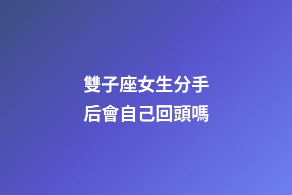 雙子座女生分手后會自己回頭嗎-第1張-星座運勢-玄機派