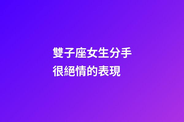 雙子座女生分手很絕情的表現-第1張-星座運勢-玄機派